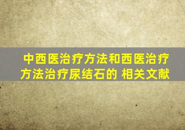 中西医治疗方法和西医治疗方法治疗尿结石的 相关文献